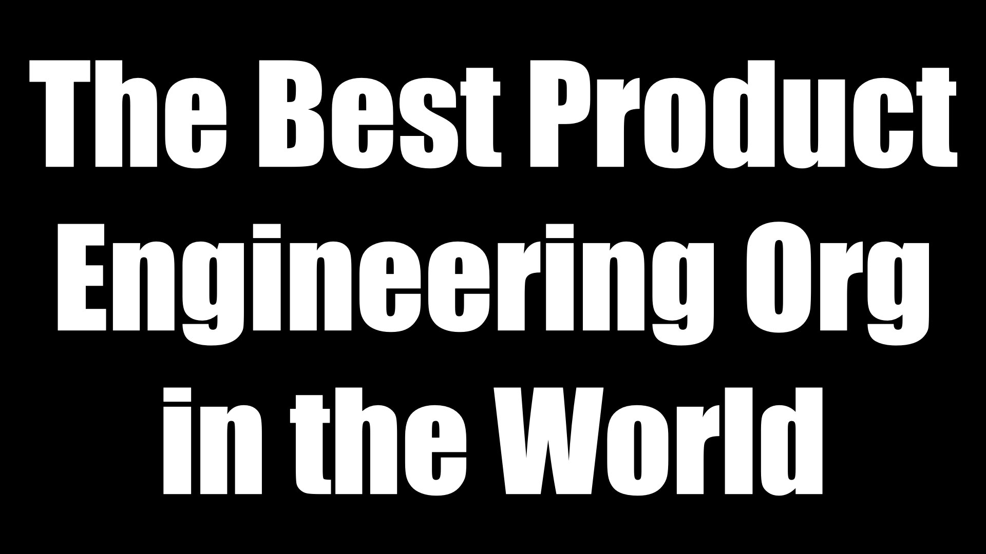 幻灯片：黑色背景上写着粗体白字“The Best Product Engineering Org in the World”。